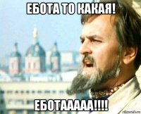 ебота то какая! еботааааа!!!!