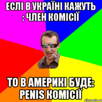 Еслі в Україні кажуть : Член комісії То в америкі буде: Penis комісії