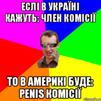 Еслі в Україні кажуть: Член комісії То в америкі буде: Penis комісії