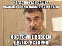 когда нибудь Сашка разозлиться и набьёт вам ебало но это уже совсем другая история