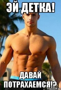 эй детка! давай потрахаемся!?