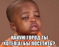 Какую город ты хотел(а) бы посетить?