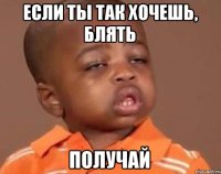 Если ты так хочешь, блять Получай