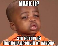 Mark II? Это который полнокадровый от Canon?