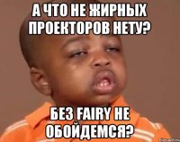 а что не жирных проекторов нету? без fairy не обойдемся?