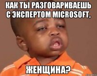 Как ты разговариваешь с экспертом Microsoft, женщина?