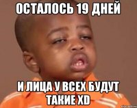 Осталось 19 дней И лица у всех будут такие xD