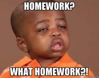 Homework? What homework?!