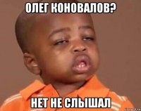 Олег Коновалов? Нет не слышал