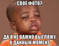 своё фото? да я не важно выгляжу в данный момент