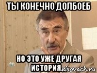 ТЫ КОНЕЧНО ДОЛБОЕБ НО ЭТО УЖЕ ДРУГАЯ ИСТОРИЯ....