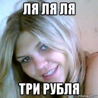 ля ля ля три рубля