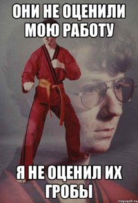 они не оценили мою работу я не оценил их гробы