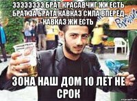 Ээээээээ брат красавчиг жи есть брат за брата Кавказ сила вперёд Кавказ жи есть Зона наш дом 10 лет не срок