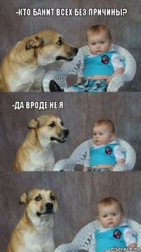 -Кто банит всех без причины? -да вроде не я 