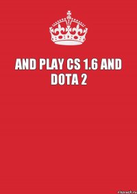 and play cs 1.6 and dota 2 