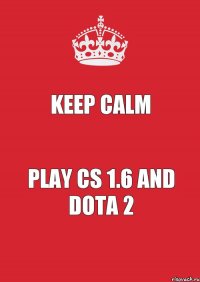 Keep Calm play cs 1.6 and Dota 2