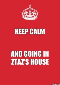 Keep Calm And going in Ztaz's house