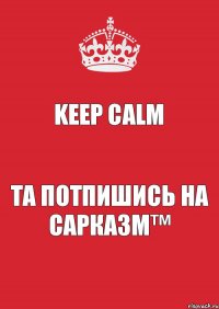 Keep Calm та потпишись на Сарказм™