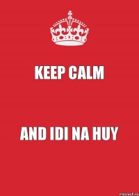 keep calm and idi na huy