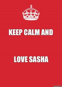 keep calm and love Sasha