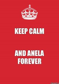 KEEP CALM AND ANELA FOREVER