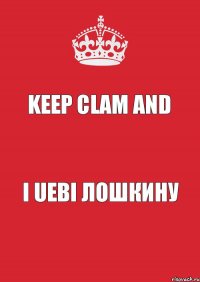 Keep clam and i uebi Лошкину