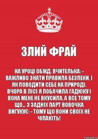 ЗЛИЙ ФРАЙ На уроці ОБЖД. Вчителька: - Важливо знати правила безпеки, і як поводити себе на природі. Вчора в лісі я побачила гадюку і вона мене не вкусила, а все тому що… З задніх парт Вовочка вигукує: - Тому що вони своїх не чіпають!