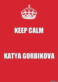 Keep Calm Katya Gorbikova