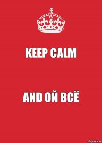 Keep Calm and ой всё