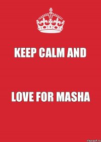 KEEP CALM and LOVE FOR MASHA