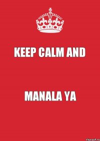 KEEP CALM AND MANALA YA