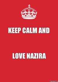 KEEP CALM and love Nazira