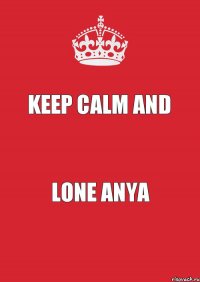 KEEP CALM AND LONE ANYA