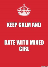 Keep Calm and date with mixed girl