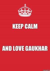 KEEP CALM and LOVE GAUKHAR