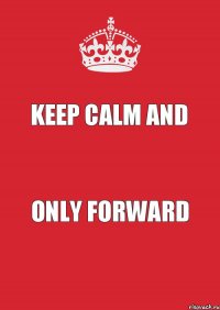 Keep Calm and Only Forward