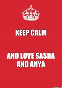 Keep calm and love Sasha and Anya