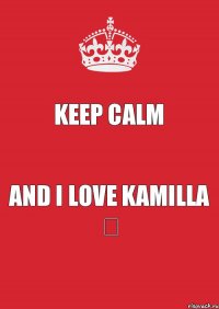 Keep Calm And I love Kamilla ♚