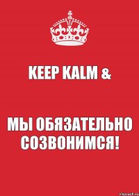 Keep Kalm & мы обязательно созвонимся!