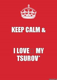 Keep Calm & I love♡ my Tsurov*