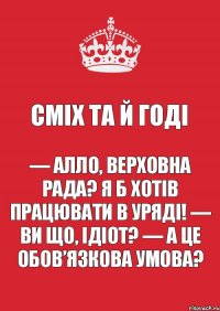 Сміх та й годі — Алло, Верховна Рада? Я б хотів працювати в уряді! — Ви що, ідіот? — А це обов’язкова умова?