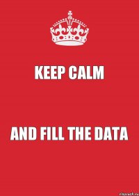 Keep calm and fill the data