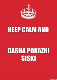 KEEP CALM AND DASHA POKAZHI SISKI