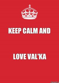 KEEP CALM AND LOVE VAL'KA