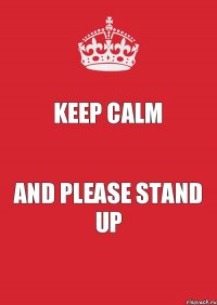 Keep calm And please stand up