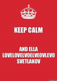 Keep Calm and ella lovelovelvoelveovlevo svetlakov