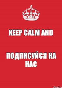 Keep Calm and подписуйся на нас