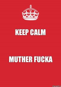 keep calm muther fucka