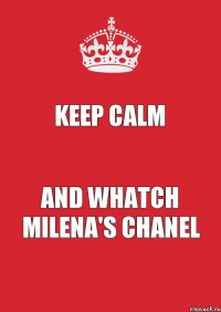 KEEP CALM AND WHATCH MILENA'S CHANEL